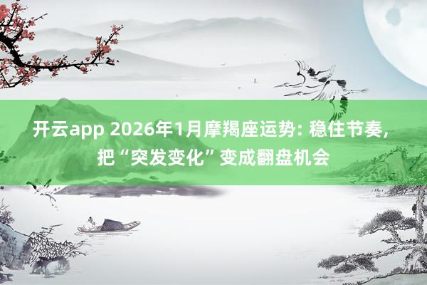 开云app 2026年1月摩羯座运势: 稳住节奏, 把“突发变化”变成翻盘机会