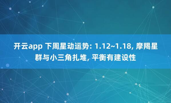 开云app 下周星动运势: 1.12~1.18, 摩羯星群与小三角扎堆, 平衡有建设性