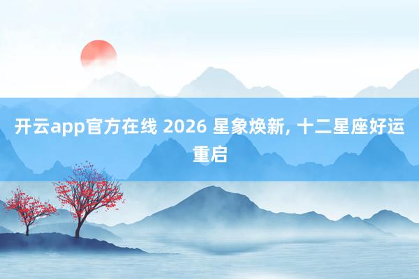 开云app官方在线 2026 星象焕新, 十二星座好运重启