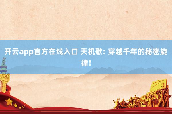 开云app官方在线入口 天机歌: 穿越千年的秘密旋律!