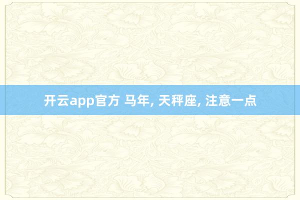 开云app官方 马年, 天秤座, 注意一点