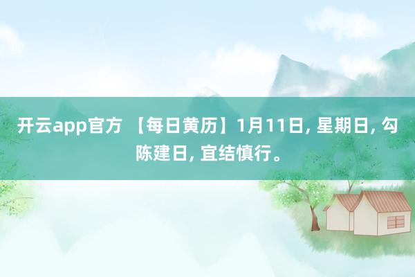 开云app官方 【每日黄历】1月11日, 星期日, 勾陈建日, 宜结慎行。