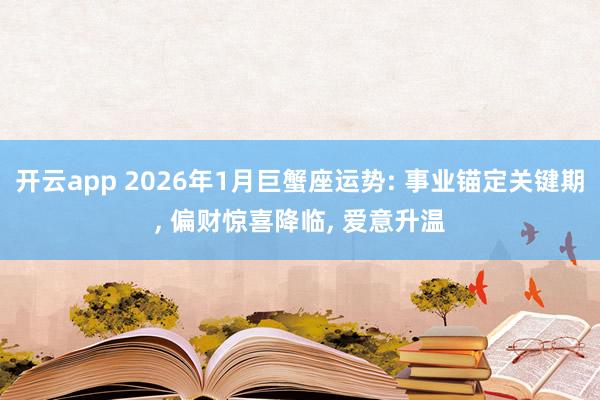 开云app 2026年1月巨蟹座运势: 事业锚定关键期, 偏财惊喜降临, 爱意升温