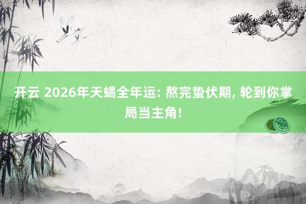 开云 2026年天蝎全年运: 熬完蛰伏期, 轮到你掌局当主角!