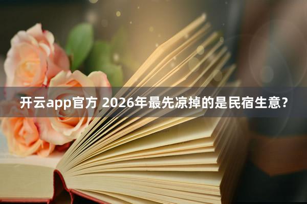 开云app官方 2026年最先凉掉的是民宿生意？