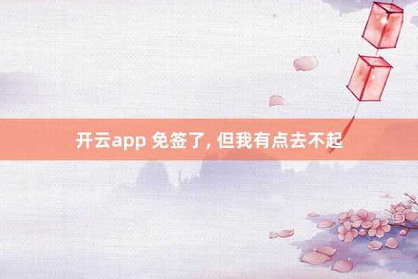 开云app 免签了, 但我有点去不起