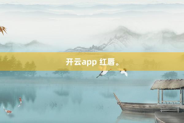 开云app 红唇。