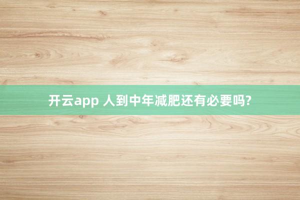 开云app 人到中年减肥还有必要吗?