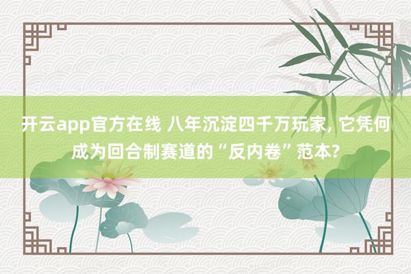开云app官方在线 八年沉淀四千万玩家, 它凭何成为回合制赛道的“反内卷”范本?