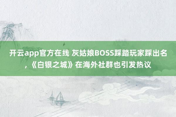开云app官方在线 灰姑娘BOSS踩踏玩家踩出名, 《白银之城》在海外社群也引发热议