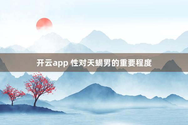 开云app 性对天蝎男的重要程度