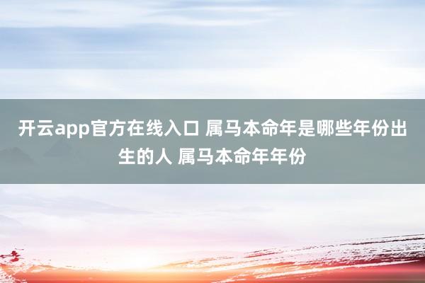 开云app官方在线入口 属马本命年是哪些年份出生的人 属马本命年年份