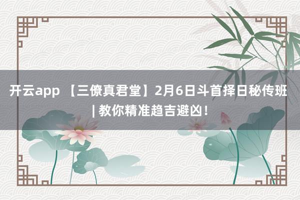 开云app 【三僚真君堂】2月6日斗首择日秘传班 | 教你精准趋吉避凶！