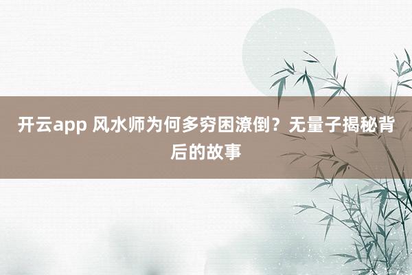 开云app 风水师为何多穷困潦倒？无量子揭秘背后的故事