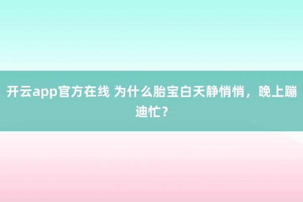 开云app官方在线 为什么胎宝白天静悄悄，晚上蹦迪忙？