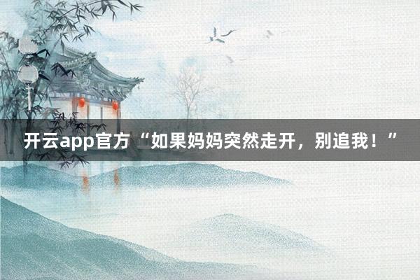 开云app官方 “如果妈妈突然走开,别追我!”