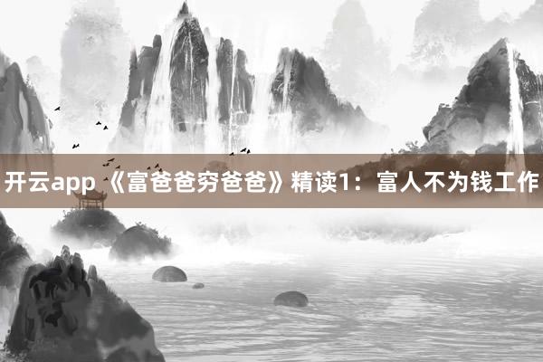 开云app 《富爸爸穷爸爸》精读1:富人不为钱工作