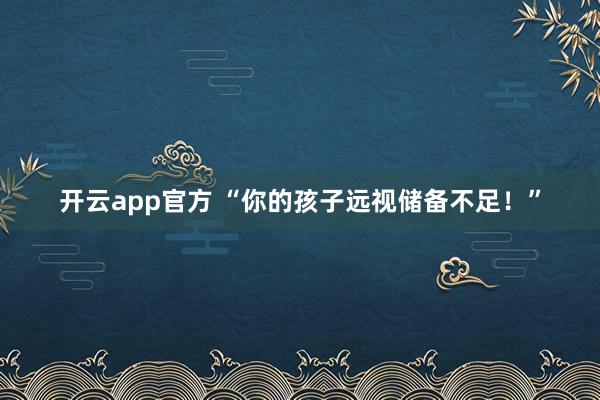 开云app官方 “你的孩子远视储备不足!”