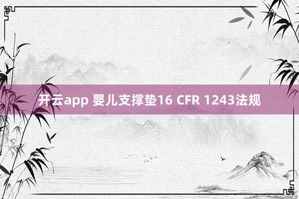 开云app 婴儿支撑垫16 CFR 1243法规