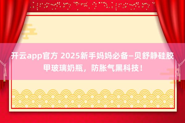 开云app官方 2025新手妈妈必备—贝舒静硅胶甲玻璃奶瓶,防胀气黑科技!
