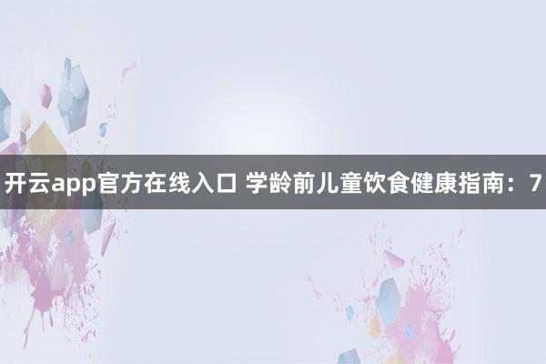 开云app官方在线入口 学龄前儿童饮食健康指南：7