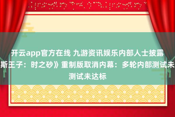 开云app官方在线 九游资讯娱乐内部人士披露《波斯王子：时之砂》重制版取消内幕：多轮内部测试未达标