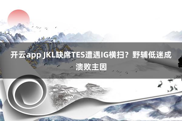开云app JKL缺席TES遭遇IG横扫?野辅低迷成溃败主因