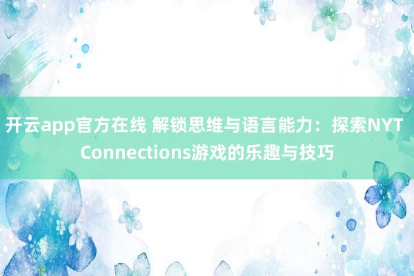 开云app官方在线 解锁思维与语言能力:探索NYT Connections游戏的乐趣与技巧