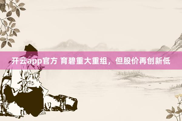 开云app官方 育碧重大重组，但股价再创新低