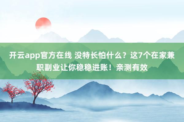 开云app官方在线 没特长怕什么?这7个在家兼职副业让你稳稳进账!亲测有效