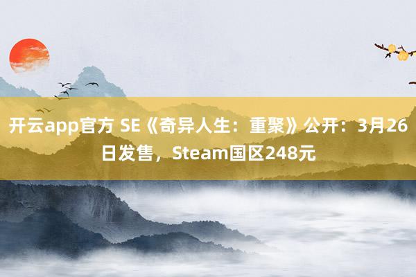 开云app官方 SE《奇异人生：重聚》公开：3月26日发售，Steam国区248元