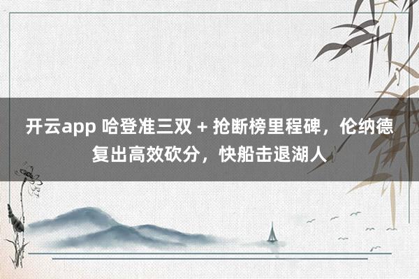 开云app 哈登准三双 + 抢断榜里程碑，伦纳德复出高效砍分，快船击退湖人