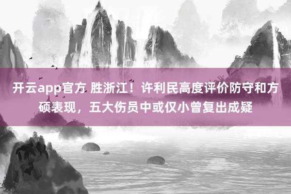 开云app官方 胜浙江！许利民高度评价防守和方硕表现，五大伤员中或仅小曾复出成疑