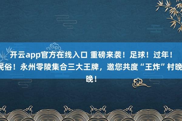 开云app官方在线入口 重磅来袭！足球！过年！民俗！永州零陵集合三大王牌，邀您共度“王炸”村晚！