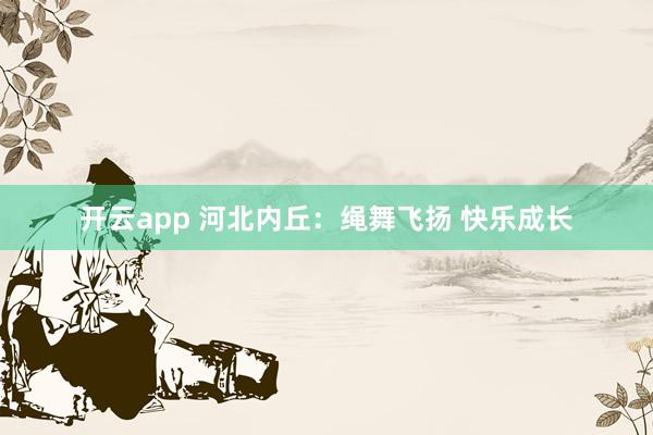 开云app 河北内丘：绳舞飞扬 快乐成长