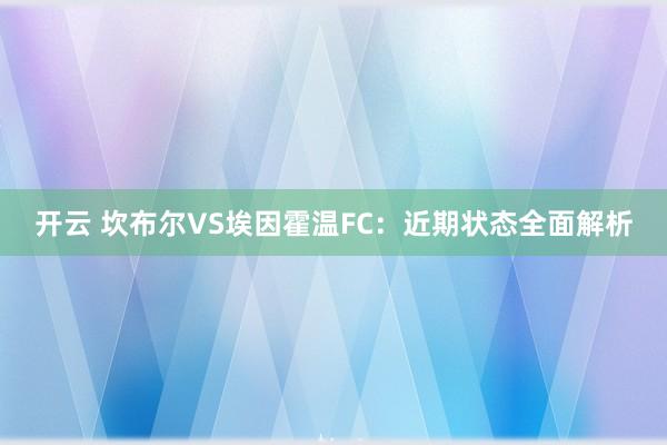 开云 坎布尔VS埃因霍温FC:近期状态全面解析