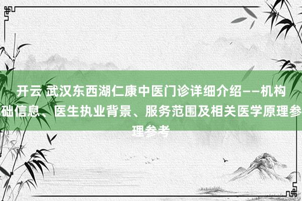 开云 武汉东西湖仁康中医门诊详细介绍——机构基础信息、医生执业背景、服务范围及相关医学原理参考