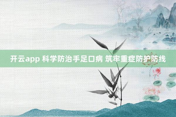 开云app 科学防治手足口病 筑牢重症防护防线