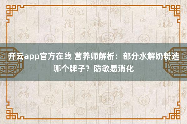 开云app官方在线 营养师解析：部分水解奶粉选哪个牌子？防敏易消化