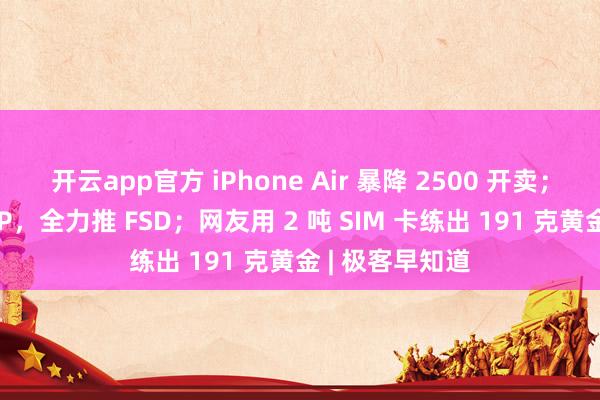 开云app官方 iPhone Air 暴降 2500 开卖；特斯拉停用 AP，全力推 FSD；网友用 2 吨 SIM 卡练出 191 克黄金 | 极客早知道