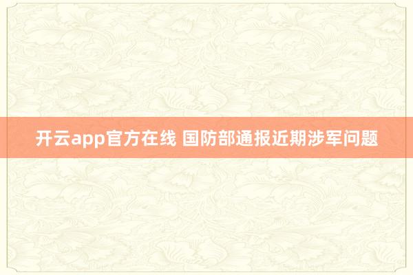开云app官方在线 国防部通报近期涉军问题