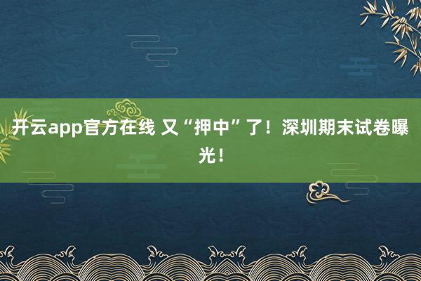 开云app官方在线 又“押中”了!深圳期末试卷曝光!
