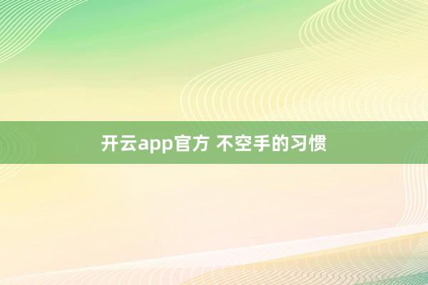 开云app官方 不空手的习惯