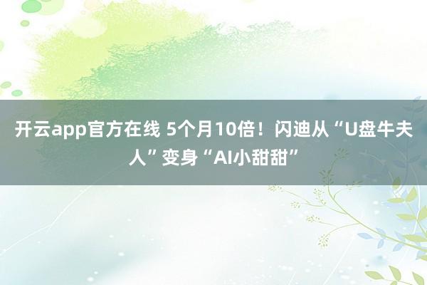 开云app官方在线 5个月10倍！闪迪从“U盘牛夫人”变身“AI小甜甜”