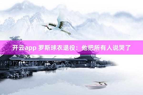 开云app 罗斯球衣退役：他把所有人说哭了
