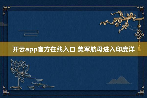 开云app官方在线入口 美军航母进入印度洋