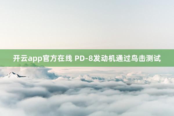 开云app官方在线 PD-8发动机通过鸟击测试