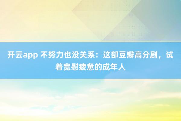 开云app 不努力也没关系:这部豆瓣高分剧,试着宽慰疲惫的成年人