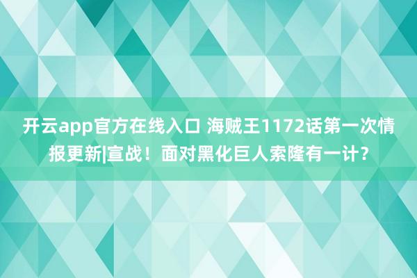开云app官方在线入口 海贼王1172话第一次情报更新|宣战！面对黑化巨人索隆有一计？