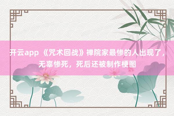 开云app 《咒术回战》禅院家最惨的人出现了,无辜惨死,死后还被制作梗图